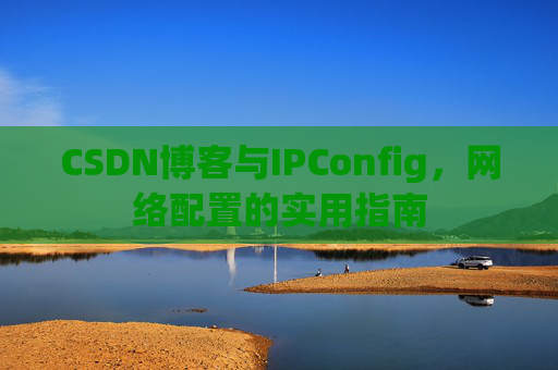 CSDN博客与IPConfig，网络配置的实用指南